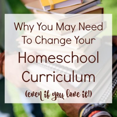 Why You May Need To Change Your Homeschool Curriculum (even if you love it!)